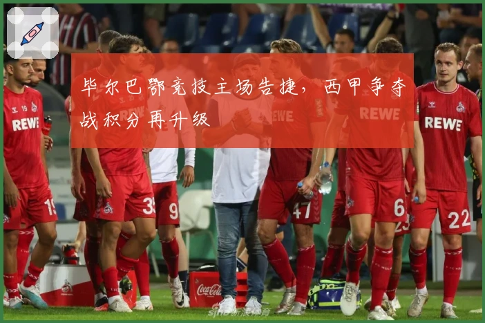 毕尔巴鄂竞技主场告捷，西甲争夺战积分再升级