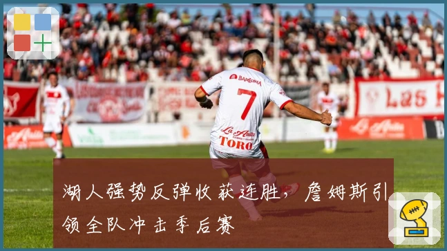 湖人强势反弹收获连胜，詹姆斯引领全队冲击季后赛