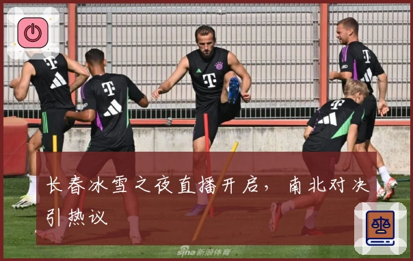 长春冰雪之夜直播开启，南北对决引热议