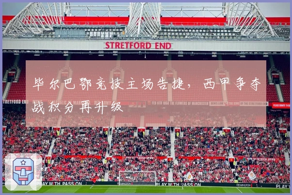 毕尔巴鄂竞技主场告捷，西甲争夺战积分再升级