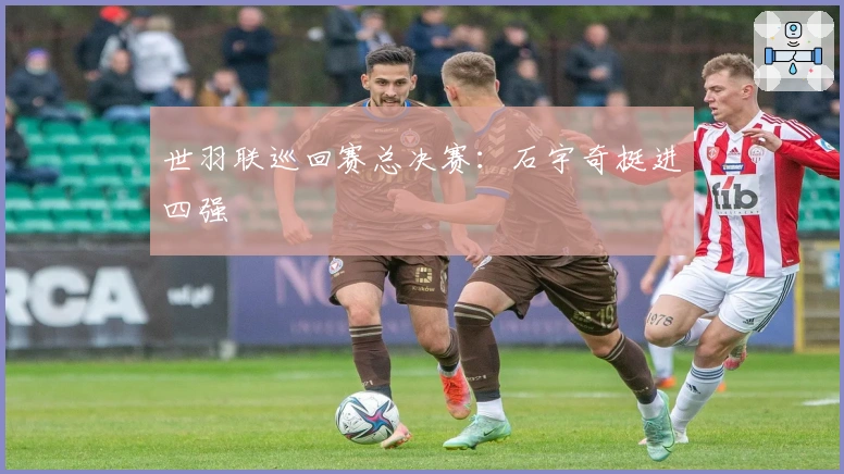 世羽联巡回赛总决赛：石宇奇挺进四强