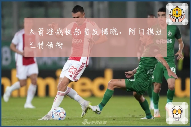 火箭迎战快船首发揭晓，阿门携杜兰特领衔