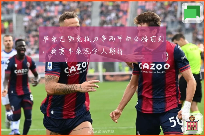 毕尔巴鄂竞技力争西甲积分榜前列，新赛季表现令人期待