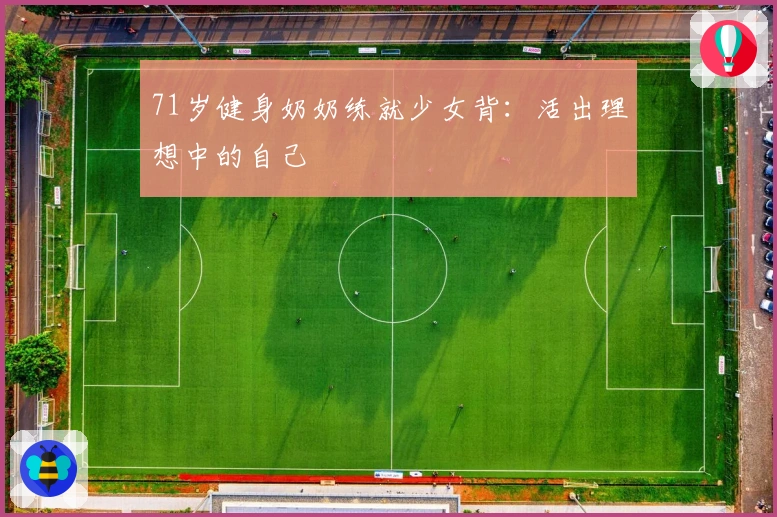 71岁健身奶奶练就少女背：活出理想中的自己