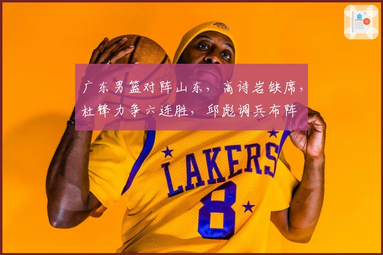 广东男篮对阵山东，高诗岩缺席，杜锋力争六连胜，邱彪调兵布阵