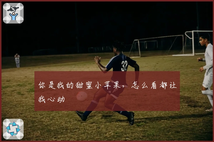 你是我的甜蜜小苹果，怎么看都让我心动