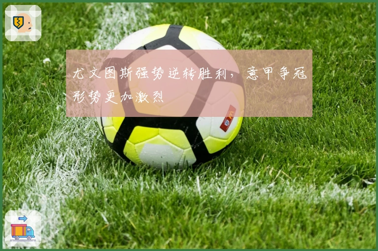 尤文图斯强势逆转胜利,意甲争冠形势更加激烈